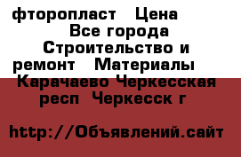 фторопласт › Цена ­ 500 - Все города Строительство и ремонт » Материалы   . Карачаево-Черкесская респ.,Черкесск г.